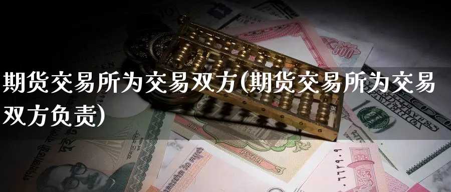 期货交易所为交易双方(期货交易所为交易双方负责)