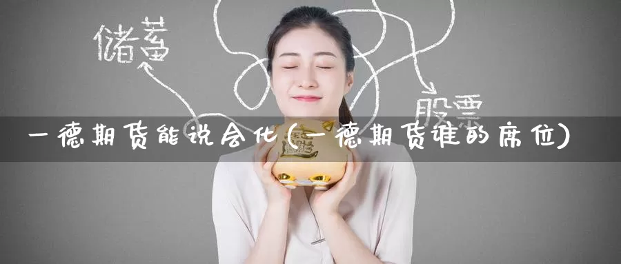 一德期货能说会化(一德期货谁的席位)