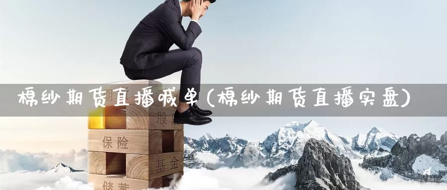 棉纱期货直播喊单(棉纱期货直播实盘)
