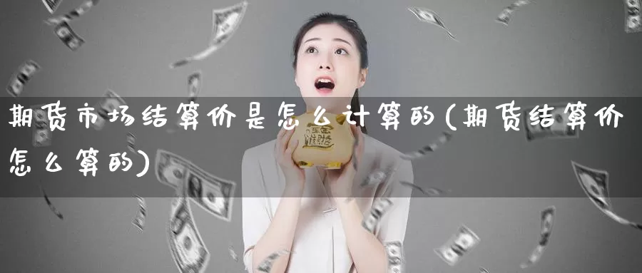 期货市场结算价是怎么计算的(期货结算价怎么算的)