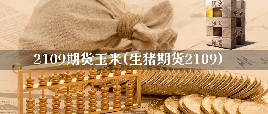 2109期货玉米(生猪期货2109)