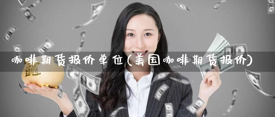 咖啡期货报价单位(美国咖啡期货报价)