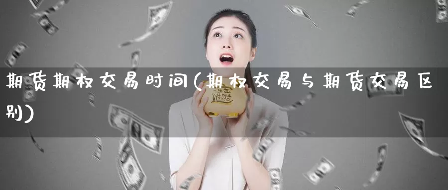 期货期权交易时间(期权交易与期货交易区别)