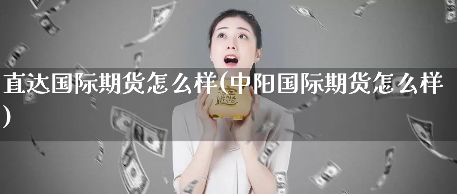 直达国际期货怎么样(中阳国际期货怎么样)