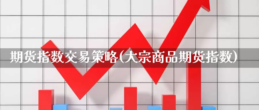 期货指数交易策略(大宗商品期货指数)