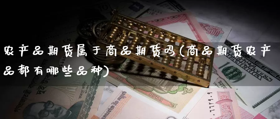 农产品期货属于商品期货吗(商品期货农产品都有哪些品种)