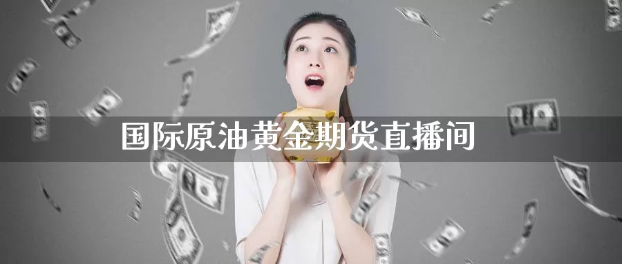国际原油黄金期货直播间