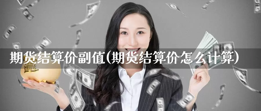 期货结算价副值(期货结算价怎么计算)