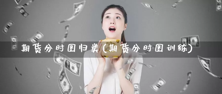 期货分时图归类(期货分时图训练)