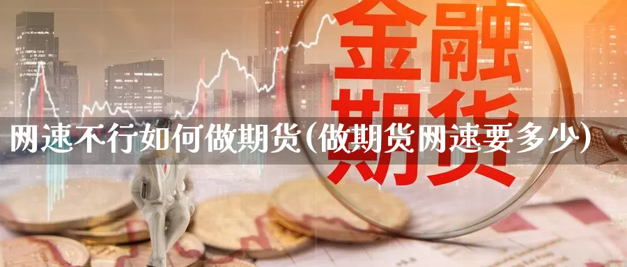 网速不行如何做期货(做期货网速要多少)