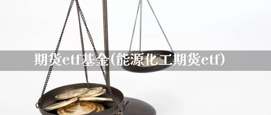 期货etf基金(能源化工期货etf)