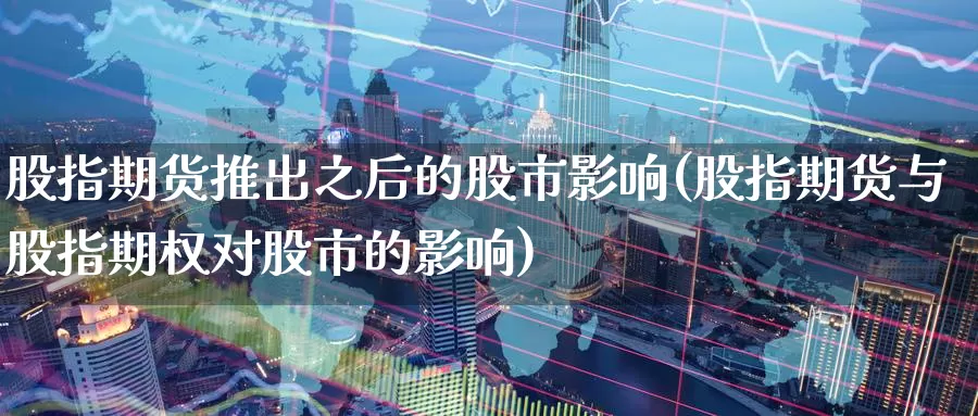 股指期货推出之后的股市影响(股指期货与股指期权对股市的影响)