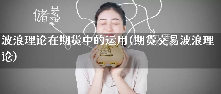 波浪理论在期货中的运用(期货交易波浪理论)