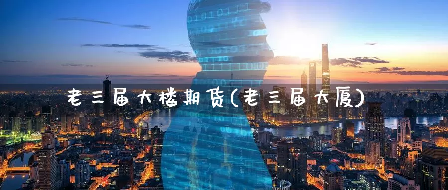 老三届大楼期货(老三届大厦)