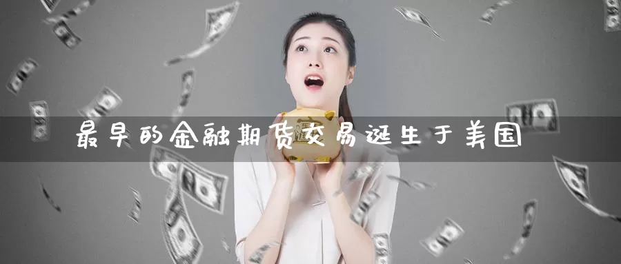 最早的金融期货交易诞生于美国