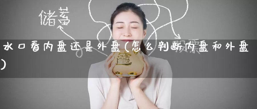 水口看内盘还是外盘(怎么判断内盘和外盘)