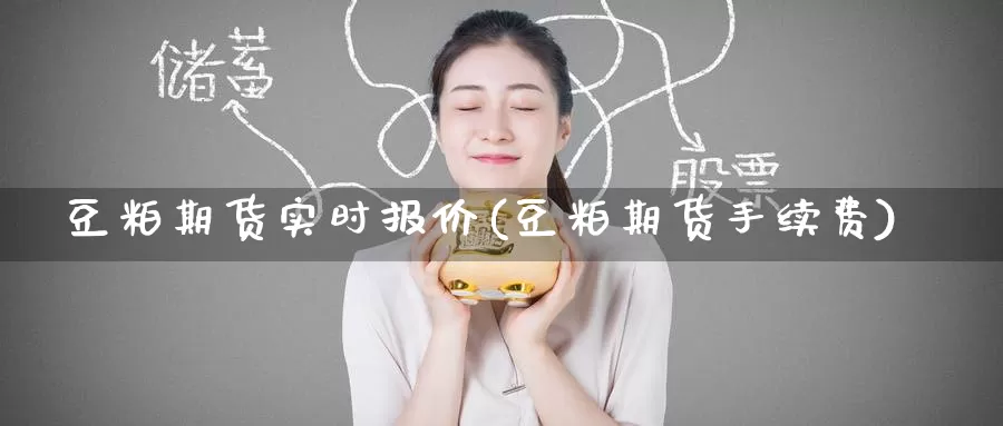 豆粕期货实时报价(豆粕期货手续费)