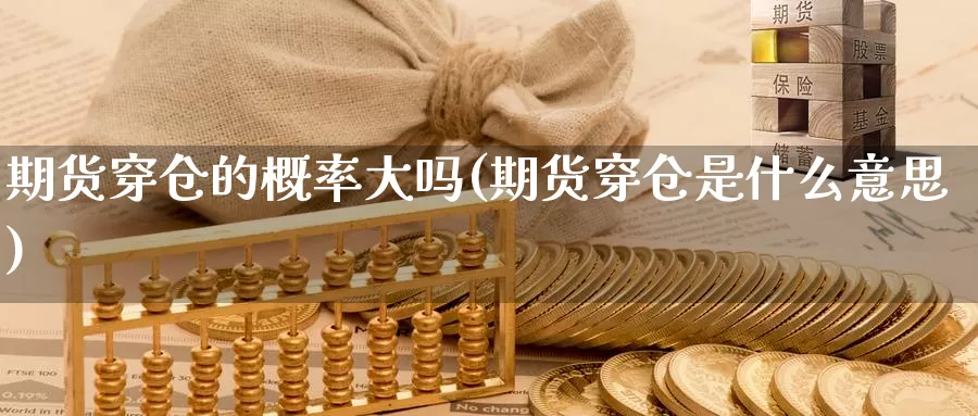 期货穿仓的概率大吗(期货穿仓是什么意思)