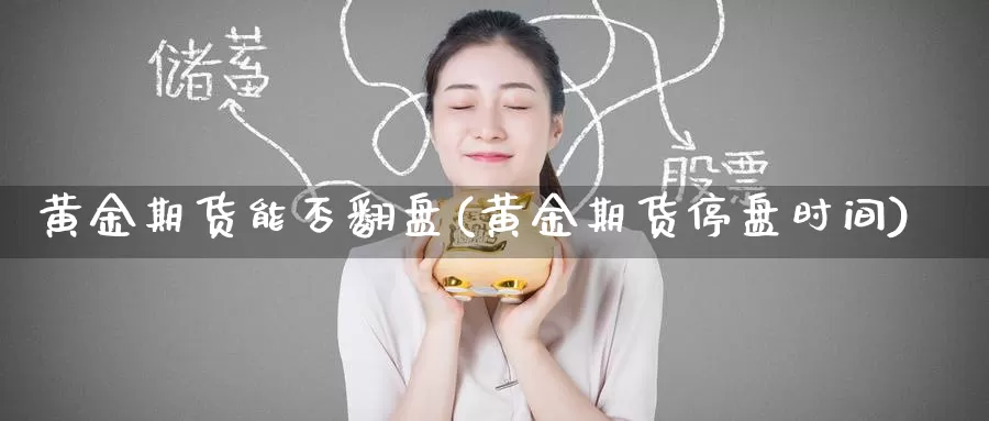 黄金期货能否翻盘(黄金期货停盘时间)