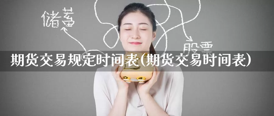 期货交易规定时间表(期货交易时间表)