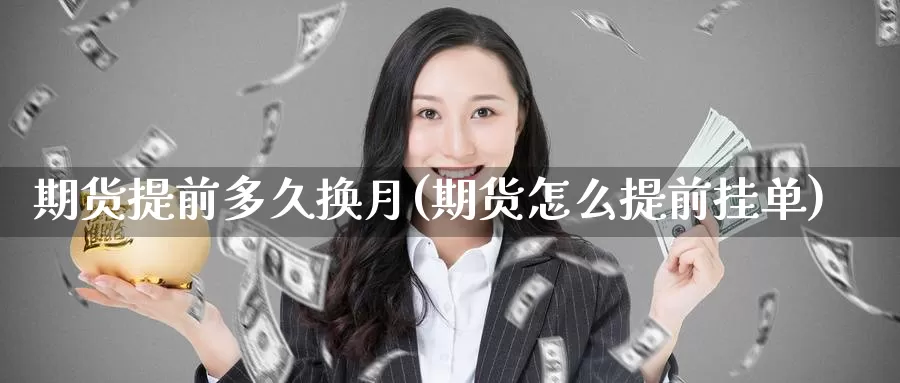 期货提前多久换月(期货怎么提前挂单)