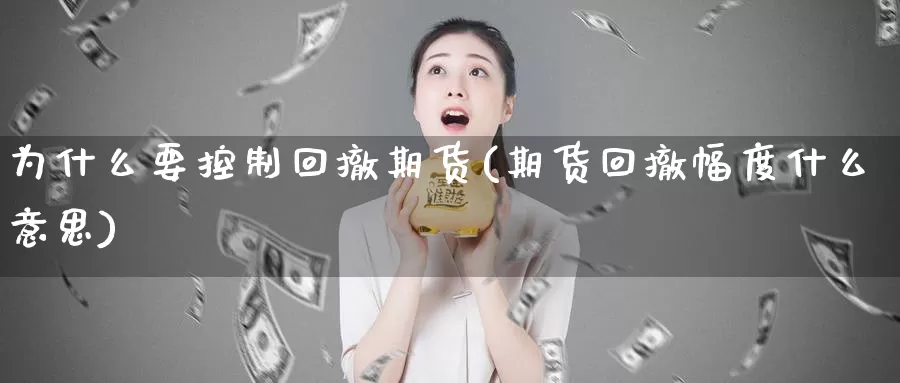 为什么要控制回撤期货(期货回撤幅度什么意思)