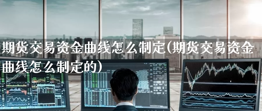 期货交易资金曲线怎么制定(期货交易资金曲线怎么制定的)
