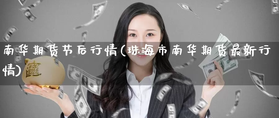 南华期货节后行情(珠海市南华期货最新行情)