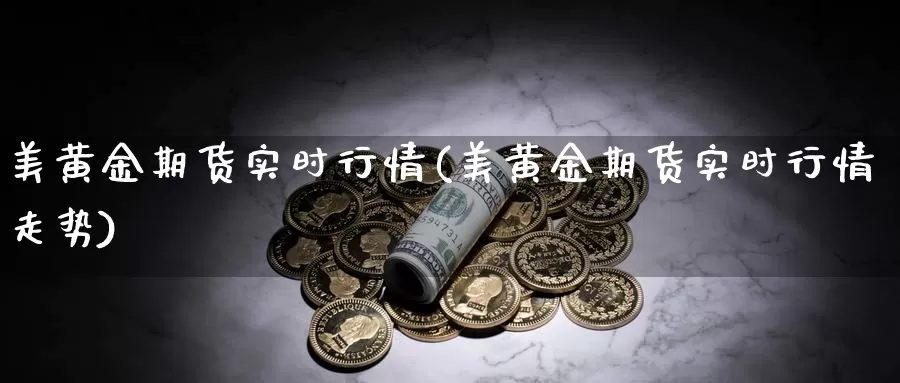 美黄金期货实时行情(美黄金期货实时行情走势)