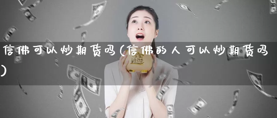 信佛可以炒期货吗(信佛的人可以炒期货吗)