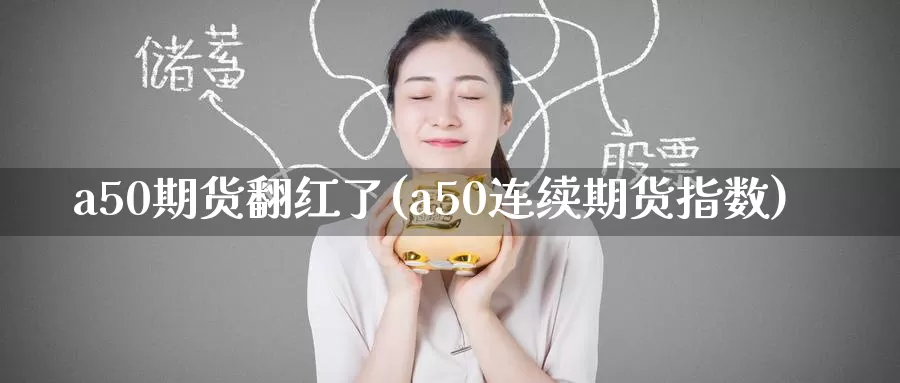 a50期货翻红了(a50连续期货指数)