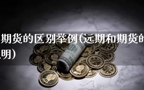 远期和期货的区别举例(远期和期货的区别举例说明)