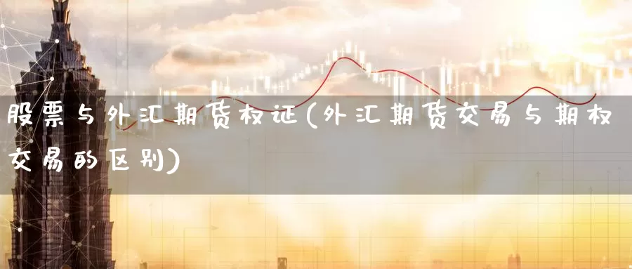 股票与外汇期货权证(外汇期货交易与期权交易的区别)