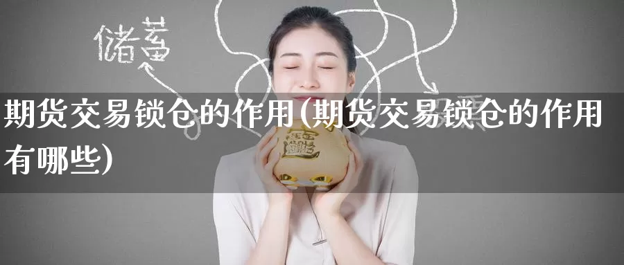 期货交易锁仓的作用(期货交易锁仓的作用有哪些)