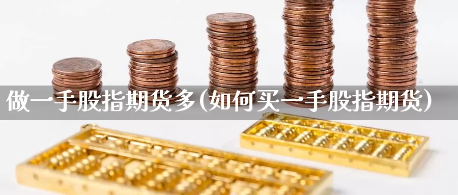 做一手股指期货多(如何买一手股指期货)