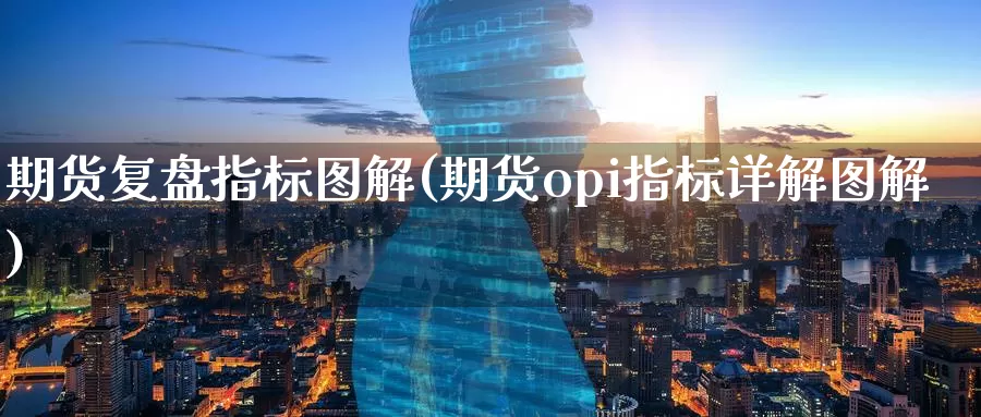 期货复盘指标图解(期货opi指标详解图解)