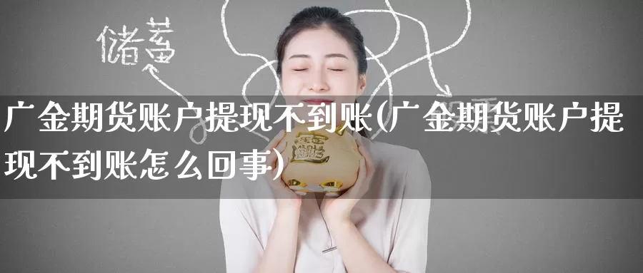 广金期货账户提现不到账(广金期货账户提现不到账怎么回事)