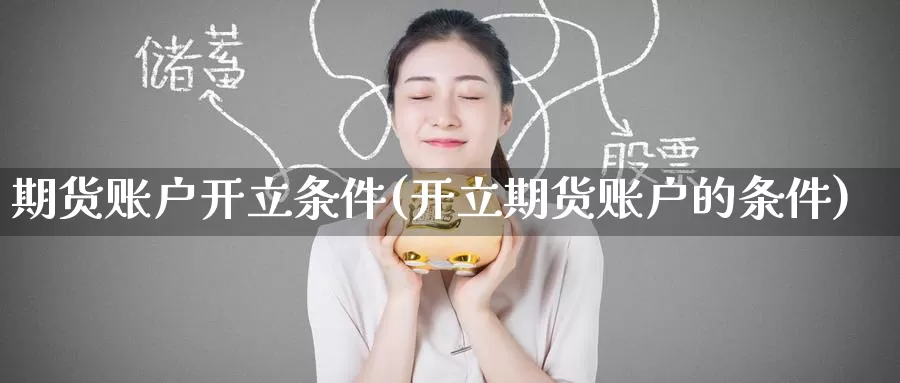 期货账户开立条件(开立期货账户的条件)