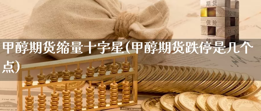 甲醇期货缩量十字星(甲醇期货跌停是几个点)