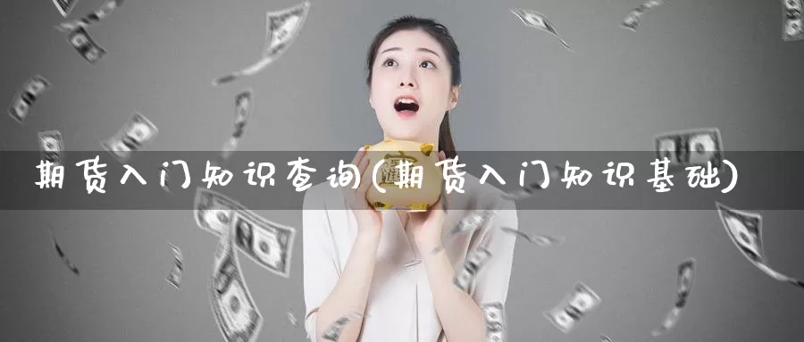期货入门知识查询(期货入门知识基础)