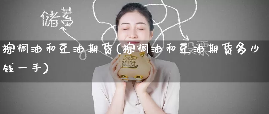 棕榈油和豆油期货(棕榈油和豆油期货多少钱一手)
