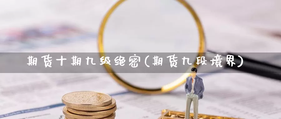 期货十期九级绝密(期货九段境界)
