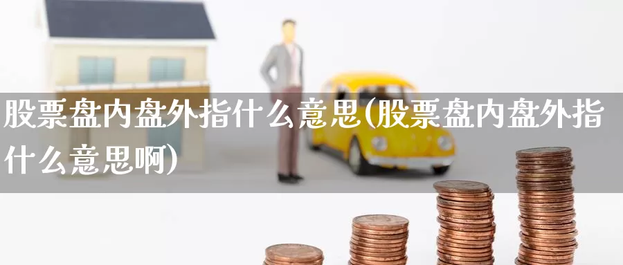 股票盘内盘外指什么意思(股票盘内盘外指什么意思啊)