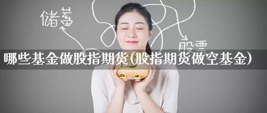 哪些基金做股指期货(股指期货做空基金)