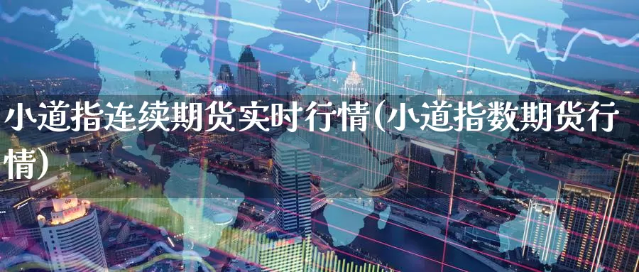 小道指连续期货实时行情(小道指数期货行情)