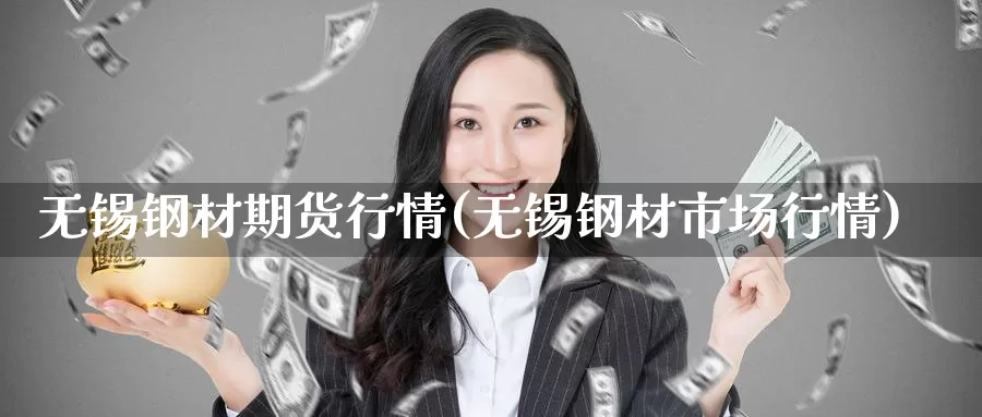 无锡钢材期货行情(无锡钢材市场行情)