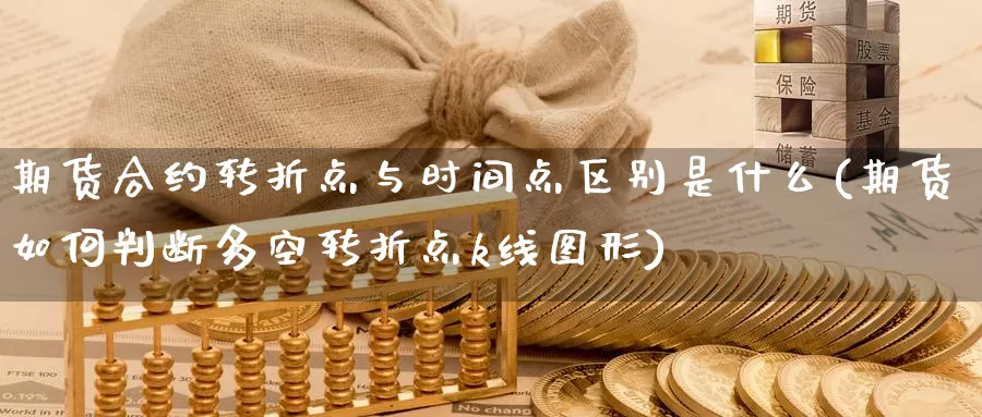 期货合约转折点与时间点区别是什么(期货如何判断多空转折点k线图形)