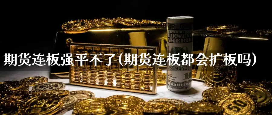 期货连板强平不了(期货连板都会扩板吗)