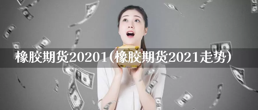 橡胶期货20201(橡胶期货2021走势)