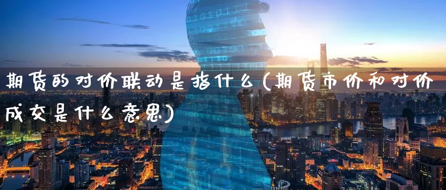 期货的对价联动是指什么(期货市价和对价成交是什么意思)